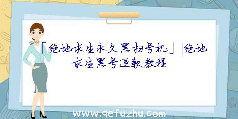 「绝地求生永久黑扫号机」|绝地求生黑号退款教程